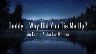 Daddy... why did you Tie me Up? [erotic Audio for Women] [DD/lg]